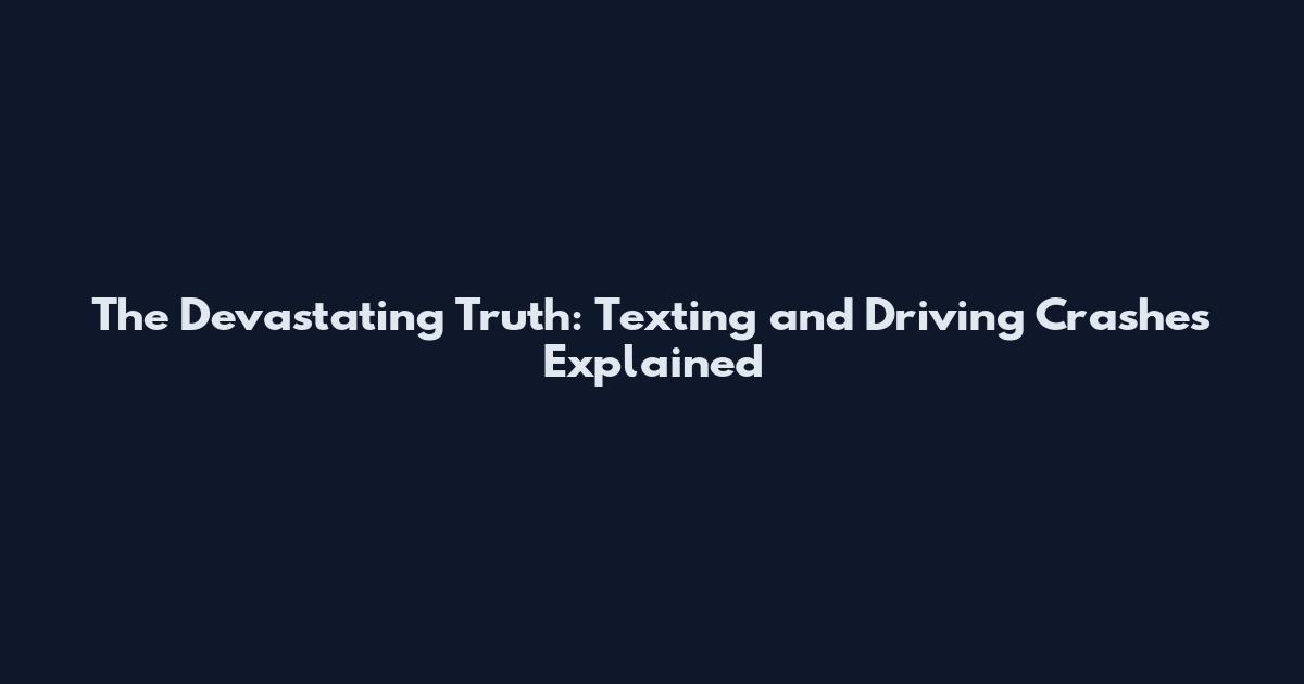 The Devastating Truth: Texting and Driving Crashes Explained