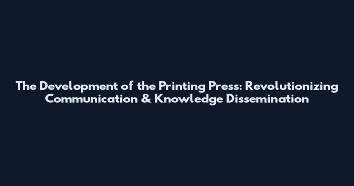 The Development of the Printing Press: Revolutionizing Communication & Knowledge Dissemination