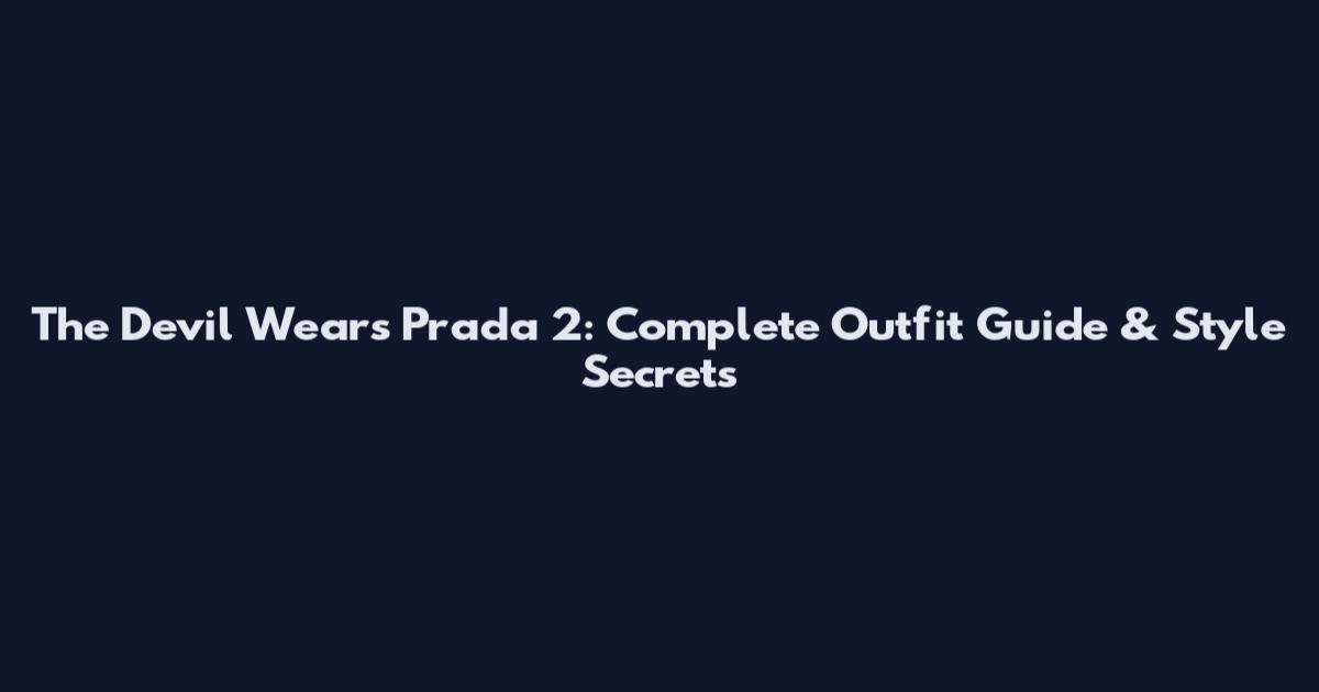 The Devil Wears Prada 2: Complete Outfit Guide & Style Secrets