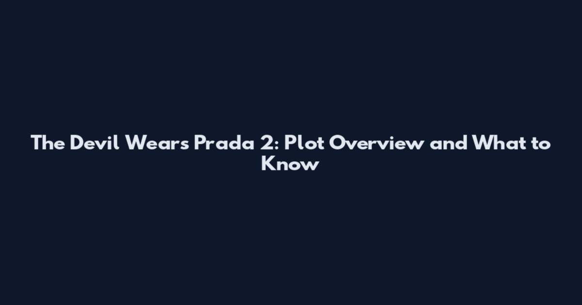 The Devil Wears Prada 2: Plot Overview and What to Know