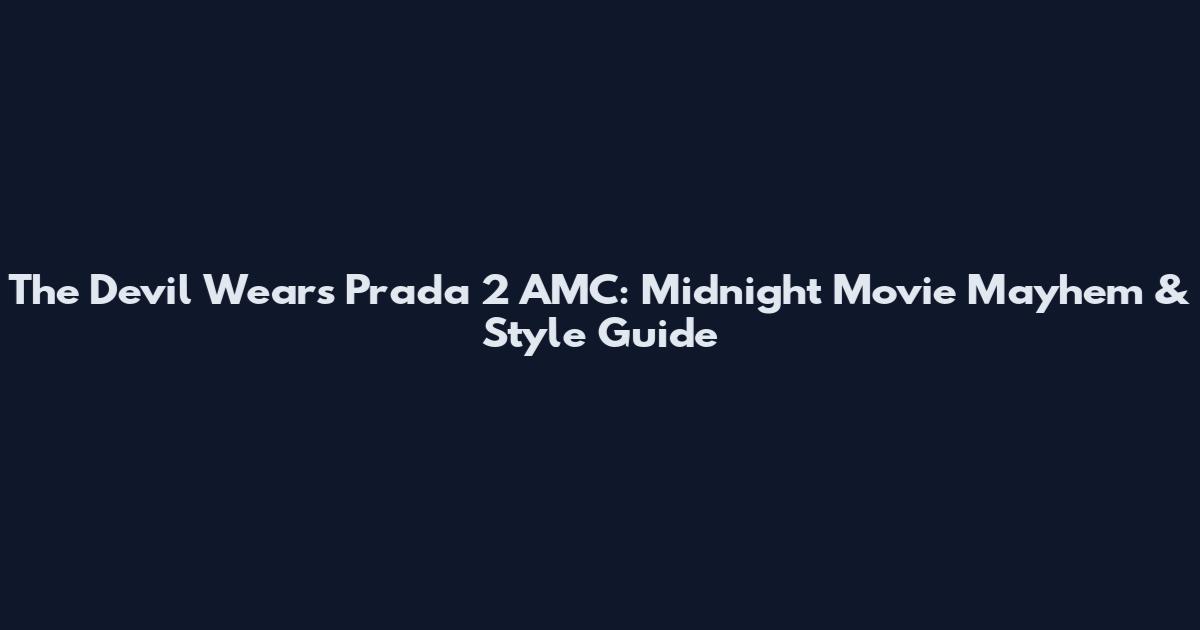 The Devil Wears Prada 2 AMC: Midnight Movie Mayhem & Style Guide