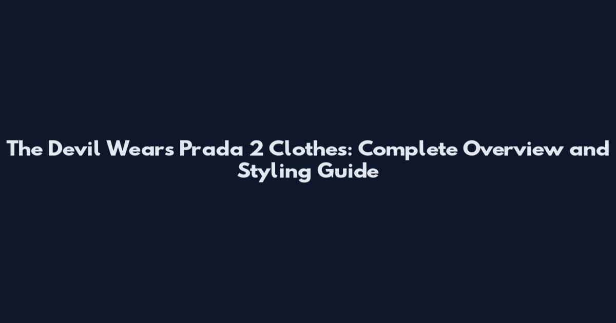 The Devil Wears Prada 2 Clothes: Complete Overview and Styling Guide
