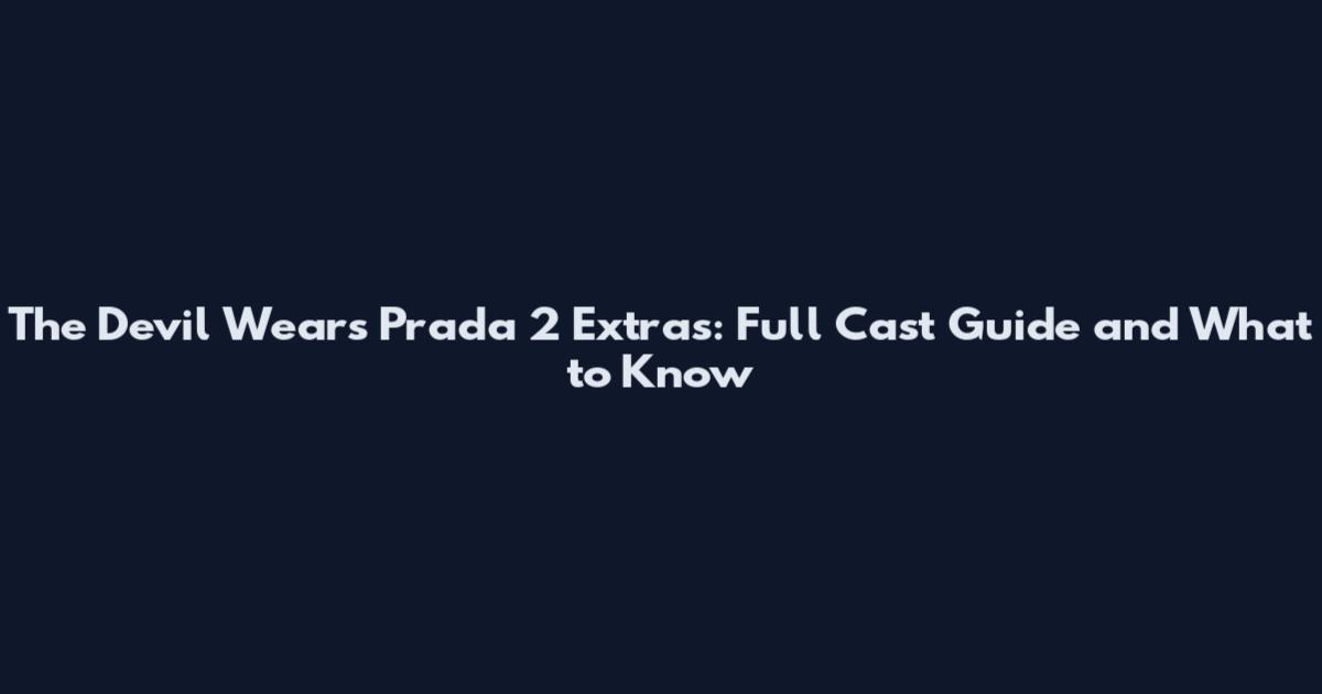 The Devil Wears Prada 2 Extras: Full Cast Guide and What to Know