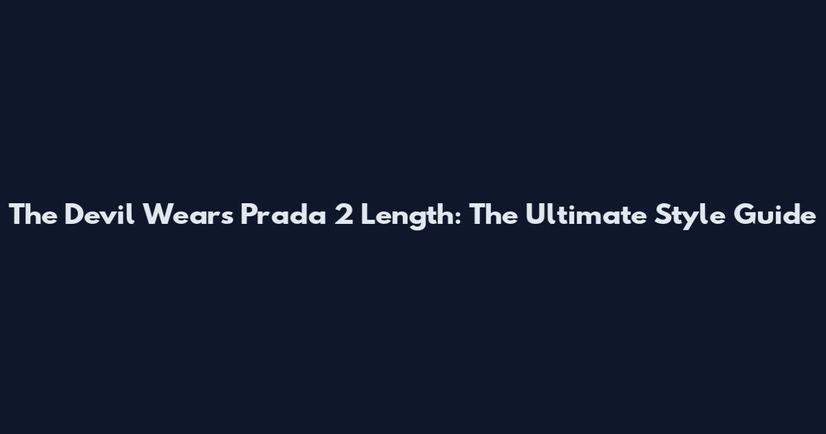 The Devil Wears Prada 2 Length: The Ultimate Style Guide
