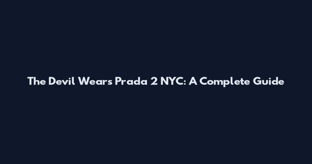The Devil Wears Prada 2 NYC: A Complete Guide
