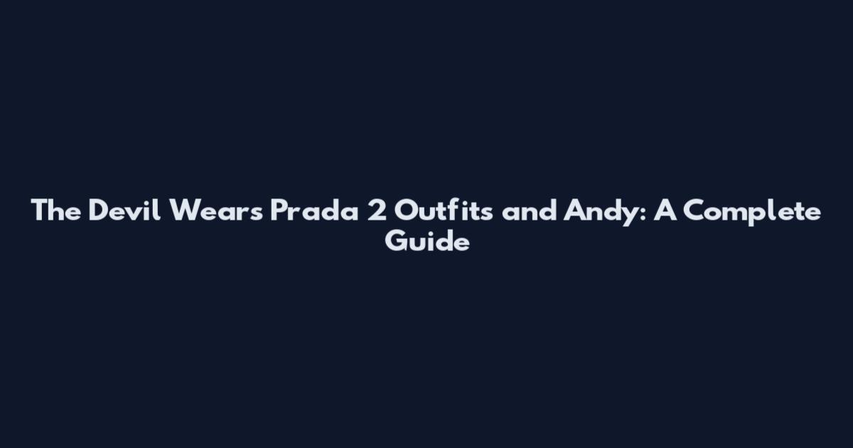 The Devil Wears Prada 2 Outfits and Andy: A Complete Guide