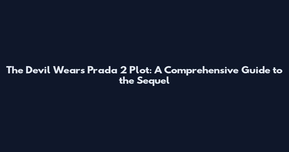 The Devil Wears Prada 2 Plot: A Comprehensive Guide to the Sequel
