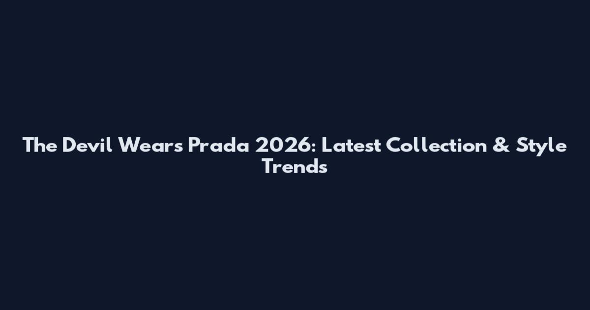 The Devil Wears Prada 2026: Latest Collection & Style Trends