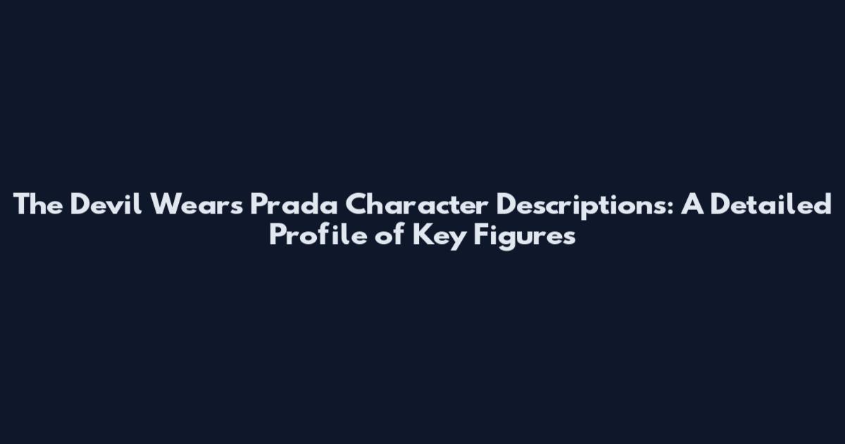 The Devil Wears Prada Character Descriptions: A Detailed Profile of Key Figures