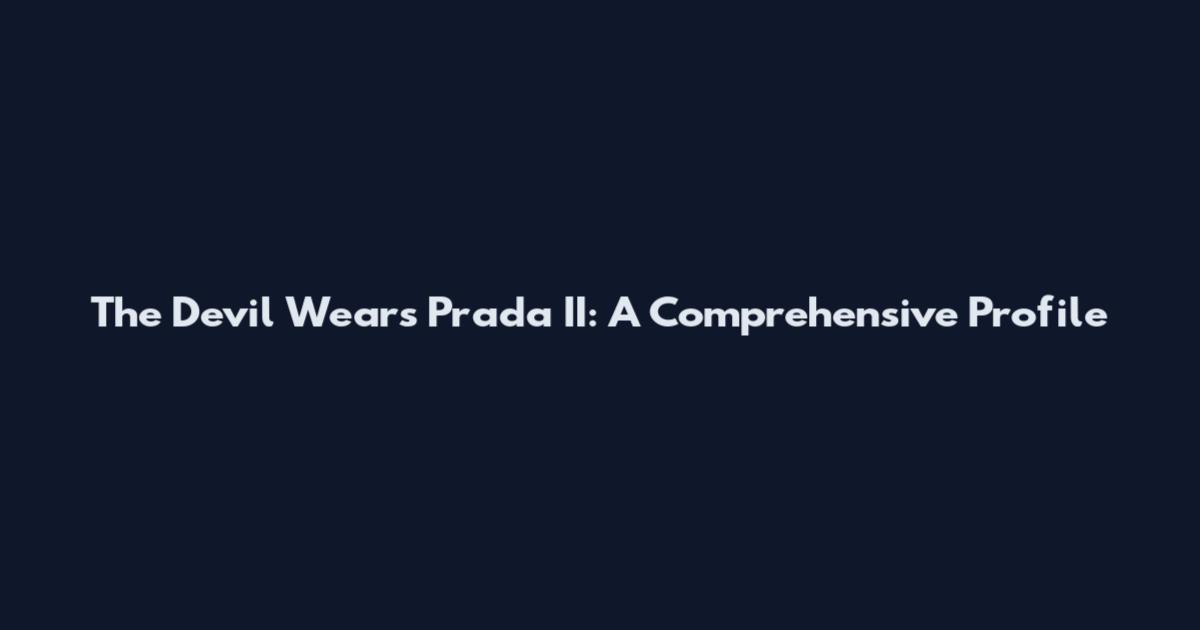 The Devil Wears Prada II: A Comprehensive Profile