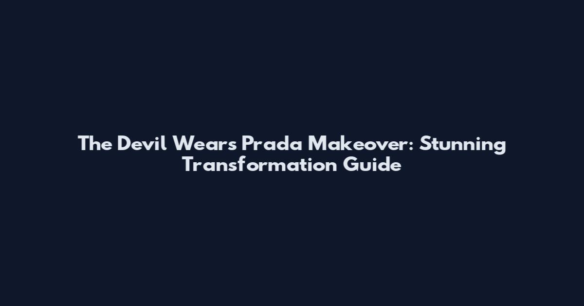 The Devil Wears Prada Makeover: Stunning Transformation Guide