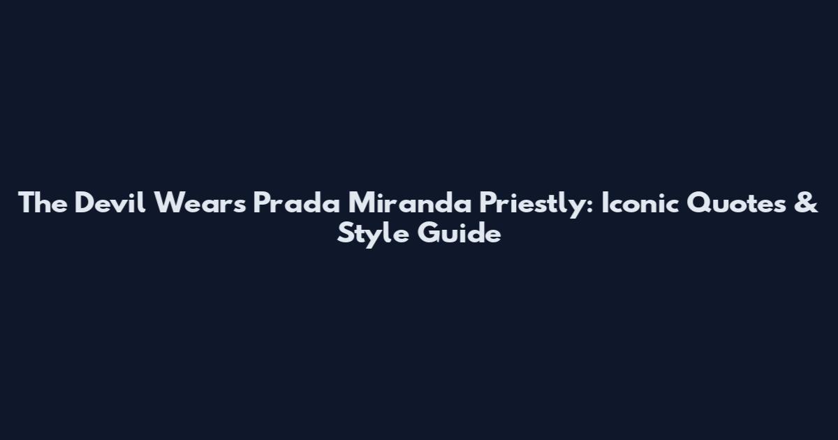 The Devil Wears Prada Miranda Priestly: Iconic Quotes & Style Guide