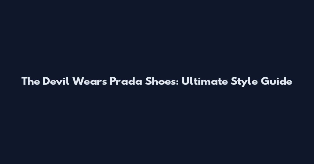 The Devil Wears Prada Shoes: Ultimate Style Guide