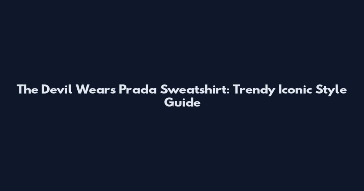 The Devil Wears Prada Sweatshirt: Trendy Iconic Style Guide