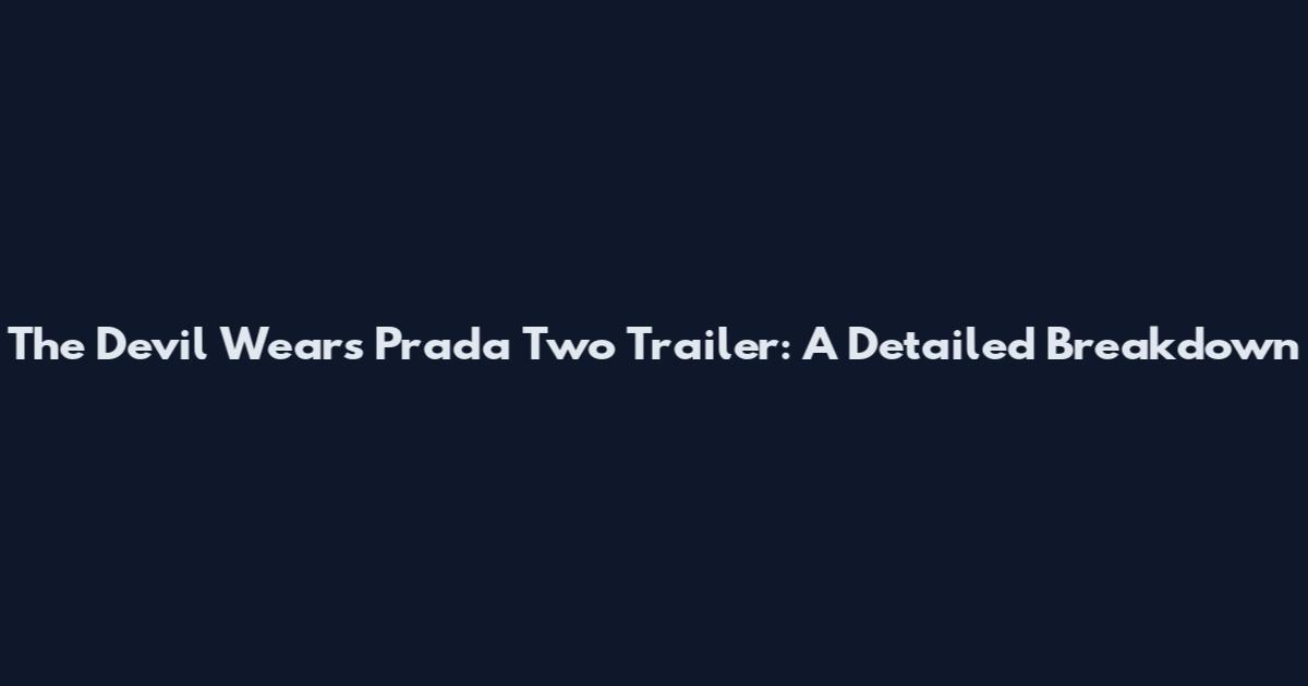 The Devil Wears Prada Two Trailer: A Detailed Breakdown