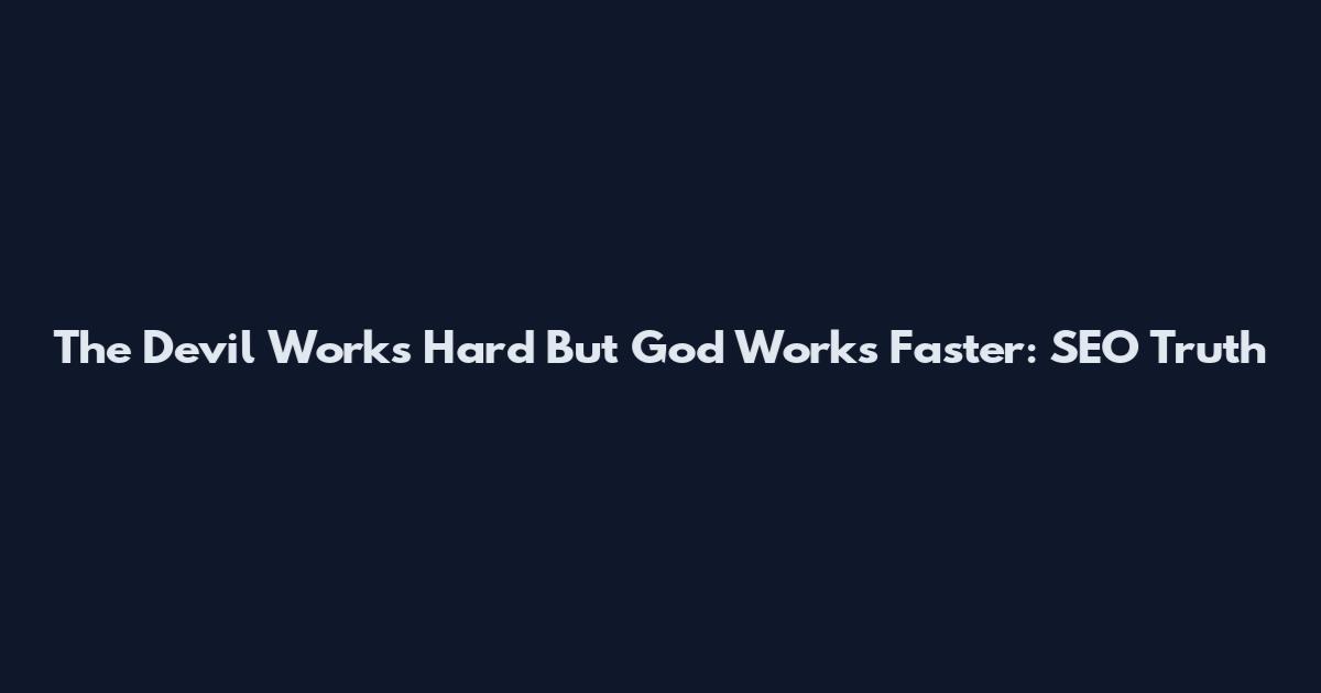The Devil Works Hard But God Works Faster: SEO Truth