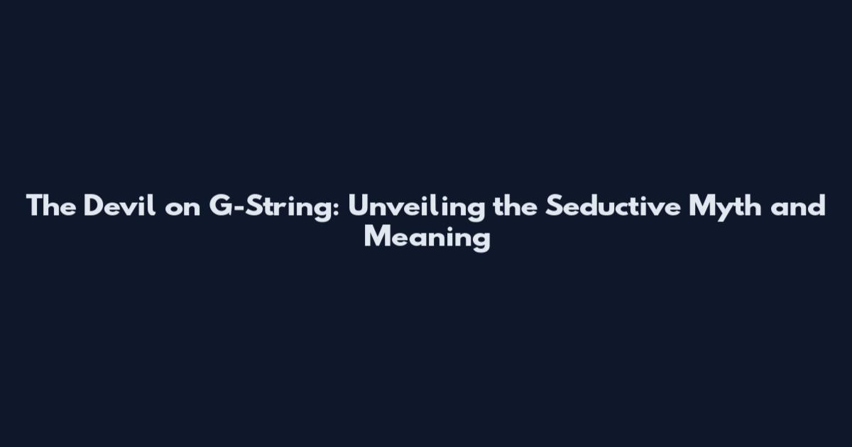 The Devil on G-String: Unveiling the Seductive Myth and Meaning
