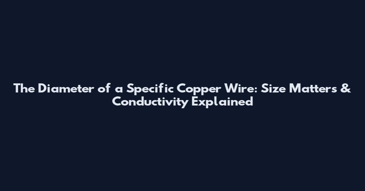 The Diameter of a Specific Copper Wire: Size Matters & Conductivity Explained