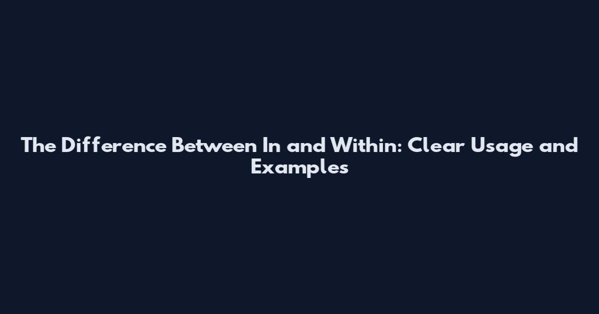 The Difference Between 'In' and 'Within': Clear Usage and Examples
