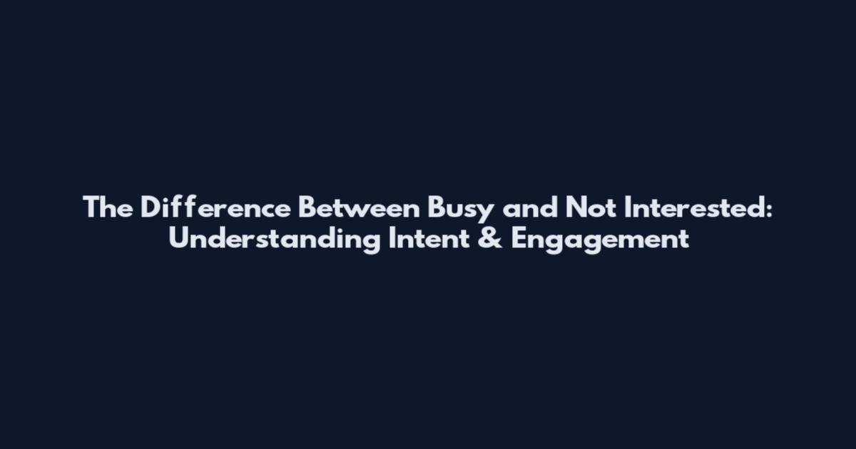 The Difference Between Busy and Not Interested: Understanding Intent & Engagement