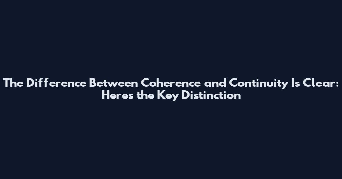The Difference Between Coherence and Continuity Is Clear: Here's the Key Distinction