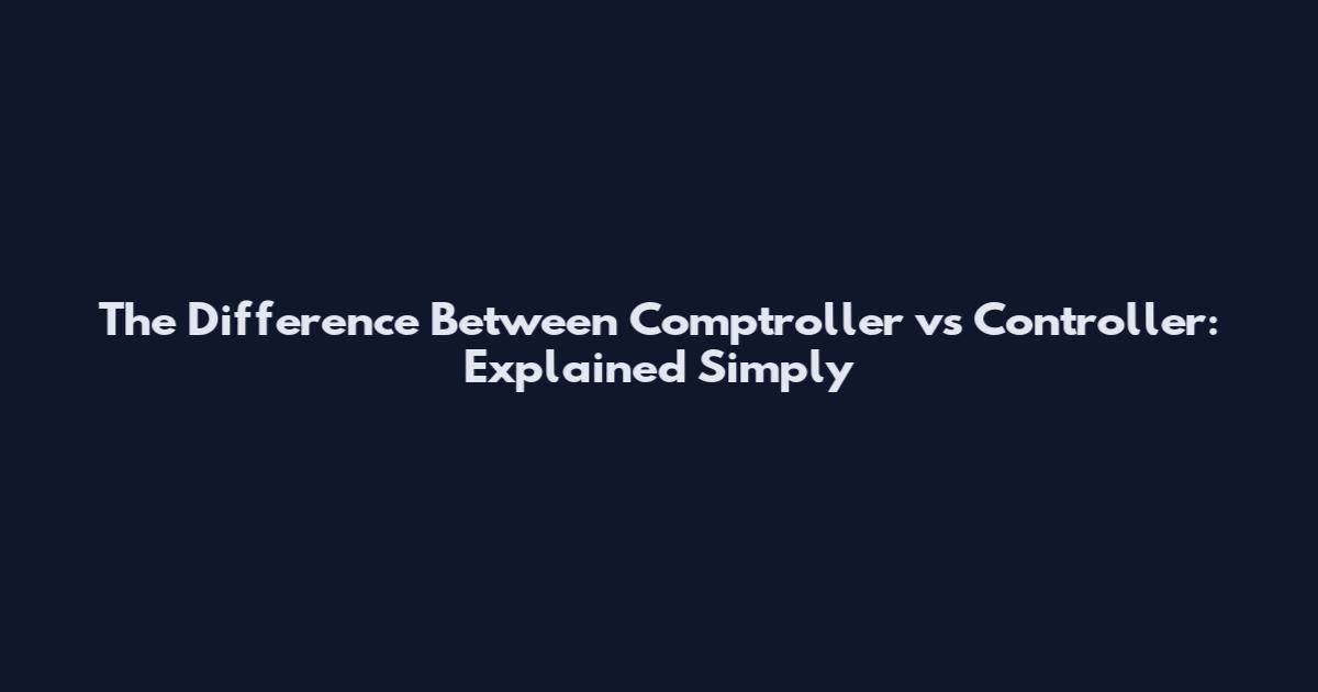 The Difference Between Comptroller vs Controller: Explained Simply