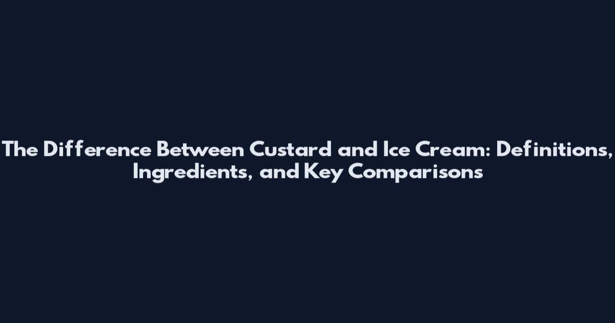 The Difference Between Custard and Ice Cream: Definitions, Ingredients, and Key Comparisons