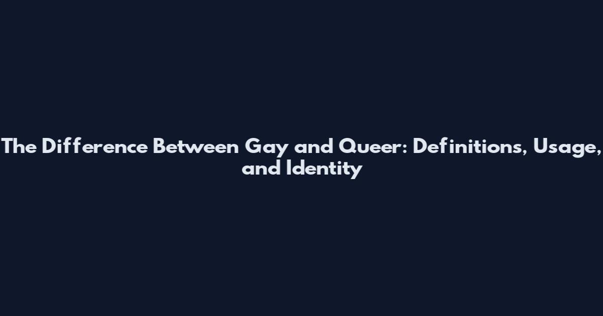 The Difference Between Gay and Queer: Definitions, Usage, and Identity