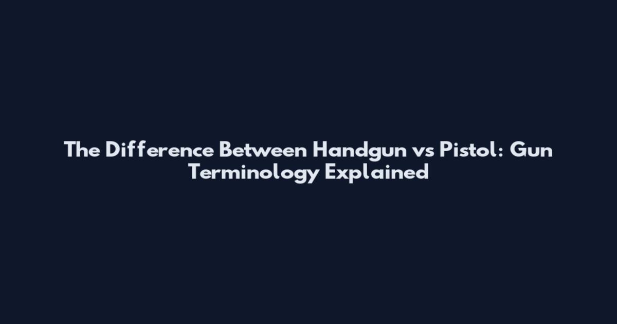 The Difference Between Handgun vs Pistol: Gun Terminology Explained