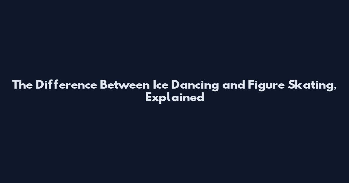 The Difference Between Ice Dancing and Figure Skating, Explained