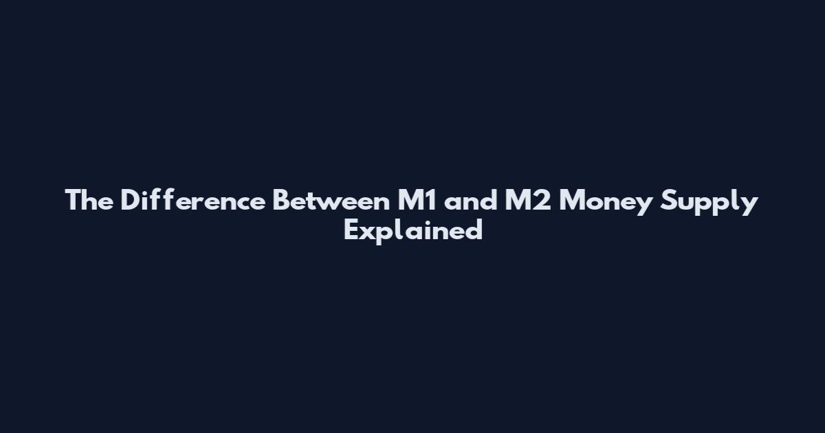 The Difference Between M1 and M2 Money Supply Explained