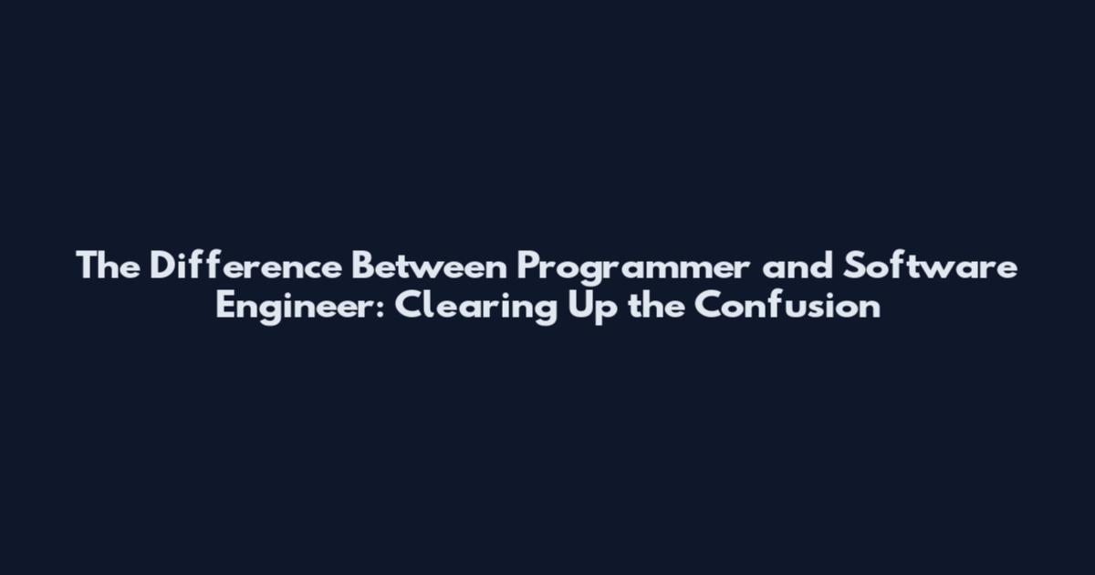 The Difference Between Programmer and Software Engineer: Clearing Up the Confusion
