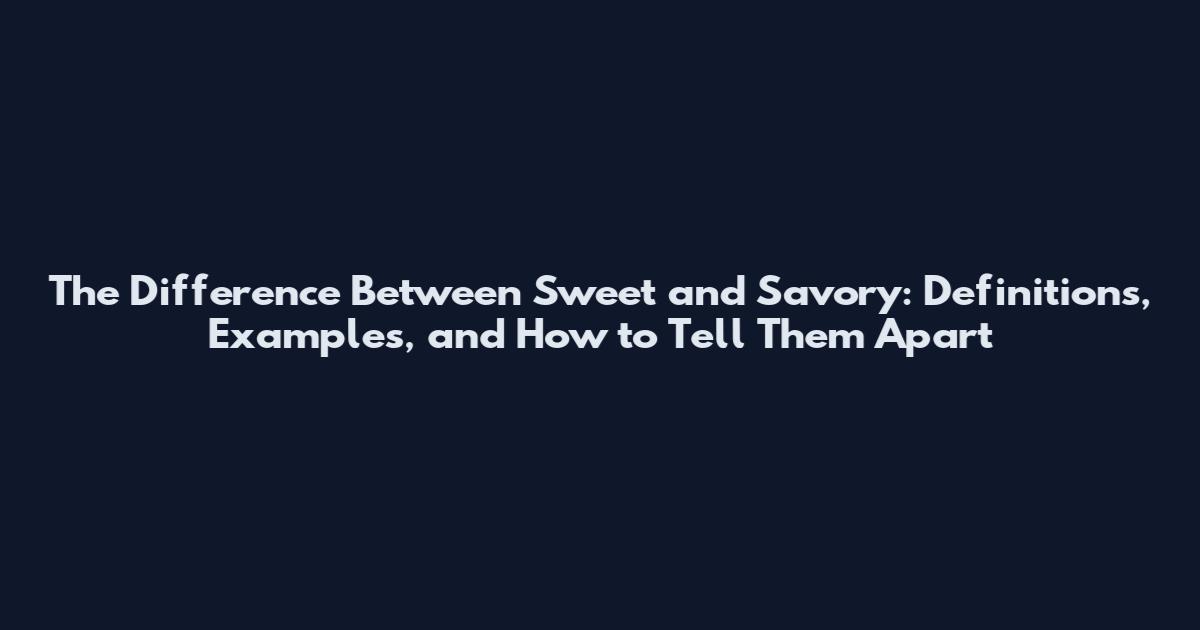 The Difference Between Sweet and Savory: Definitions, Examples, and How to Tell Them Apart