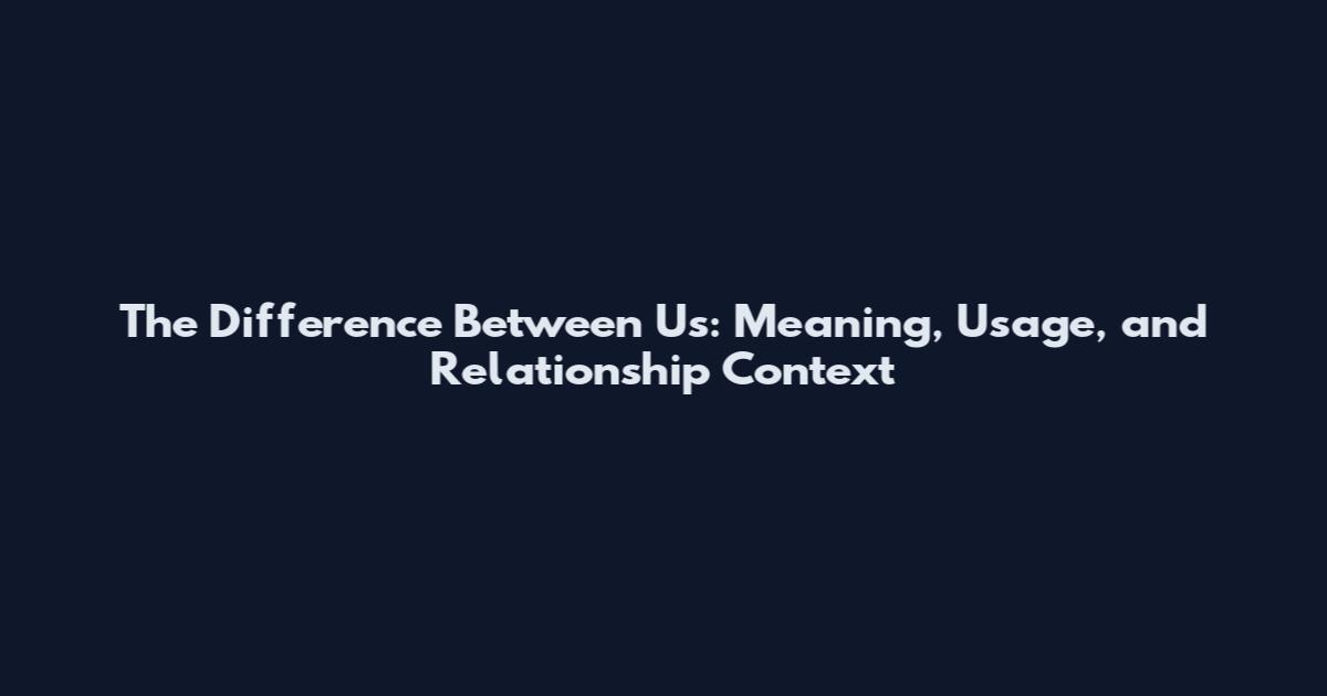 The Difference Between Us: Meaning, Usage, and Relationship Context
