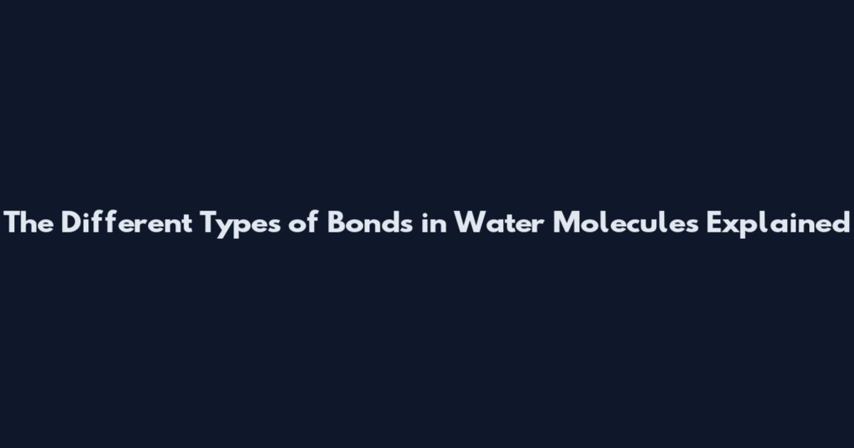 The Different Types of Bonds in Water Molecules Explained