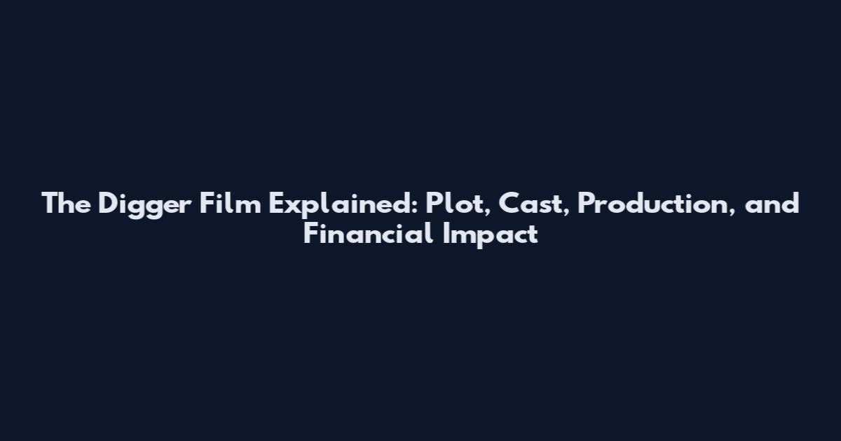 The Digger Film Explained: Plot, Cast, Production, and Financial Impact