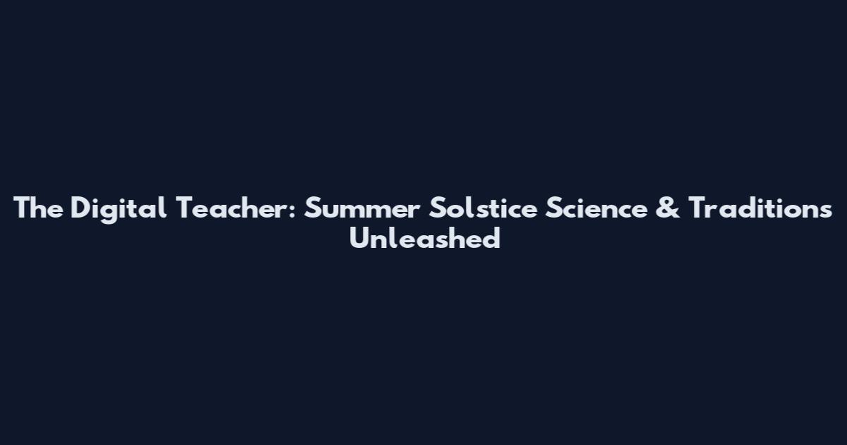 The Digital Teacher: Summer Solstice Science & Traditions Unleashed