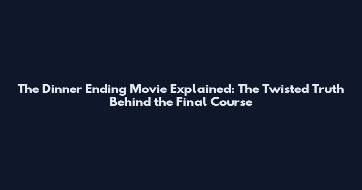 The Dinner Ending Movie Explained: The Twisted Truth Behind the Final Course