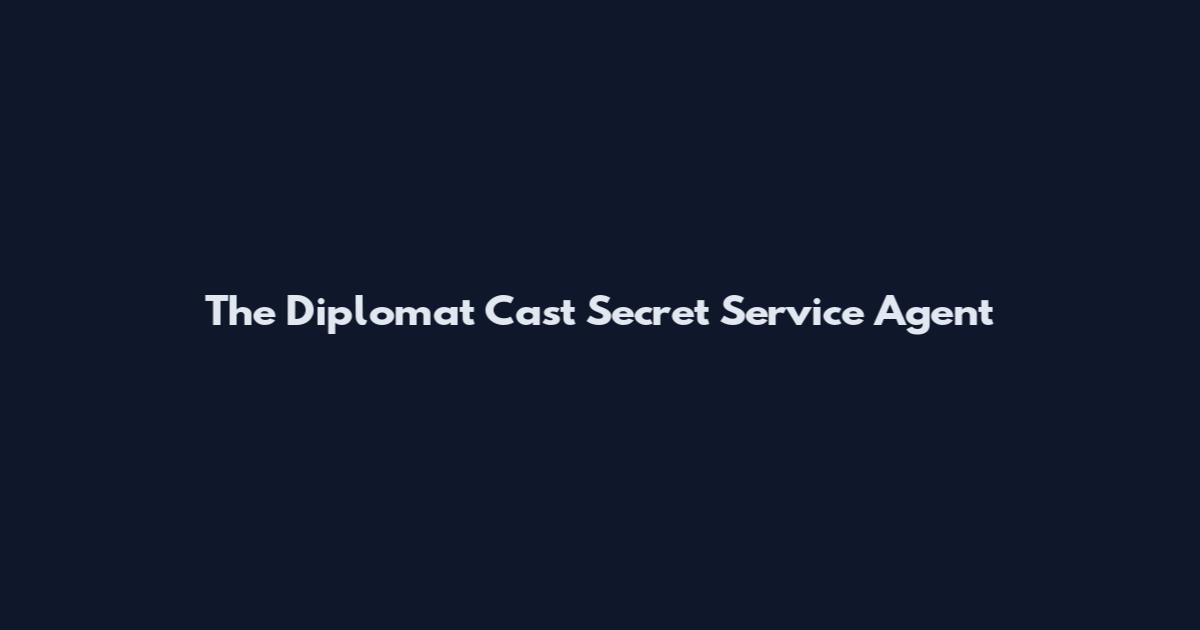 The Diplomat Cast Secret Service Agent