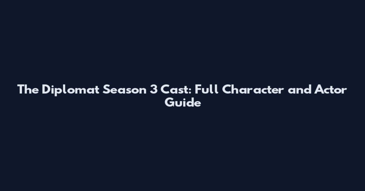 The Diplomat Season 3 Cast: Full Character and Actor Guide