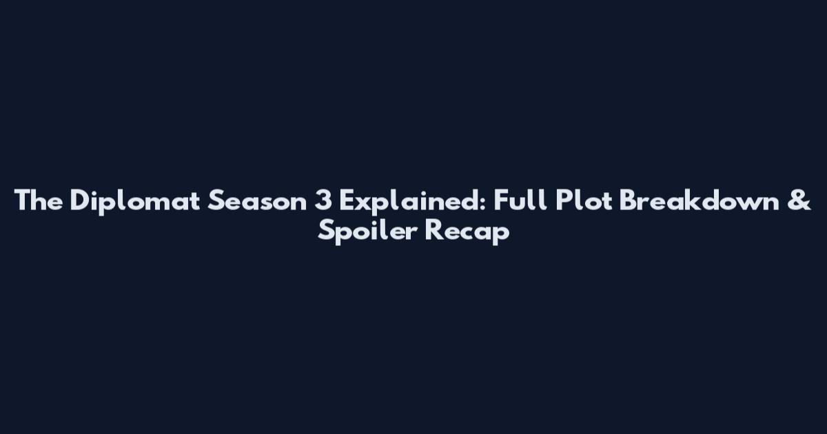The Diplomat Season 3 Explained: Full Plot Breakdown & Spoiler Recap