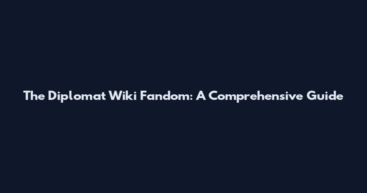 The Diplomat Wiki Fandom: A Comprehensive Guide