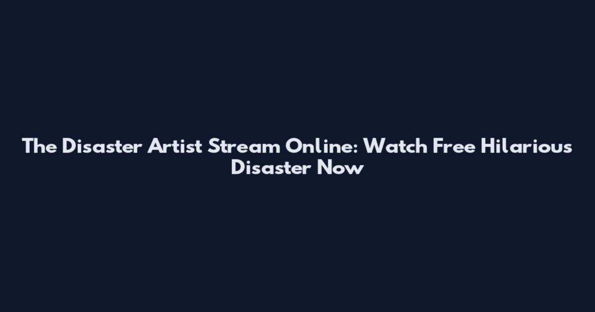 The Disaster Artist Stream Online: Watch Free Hilarious Disaster Now