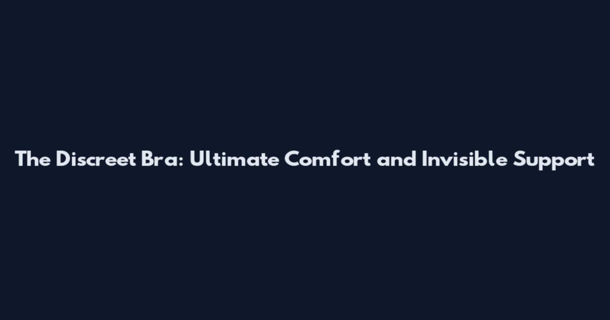 The Discreet Bra: Ultimate Comfort and Invisible Support