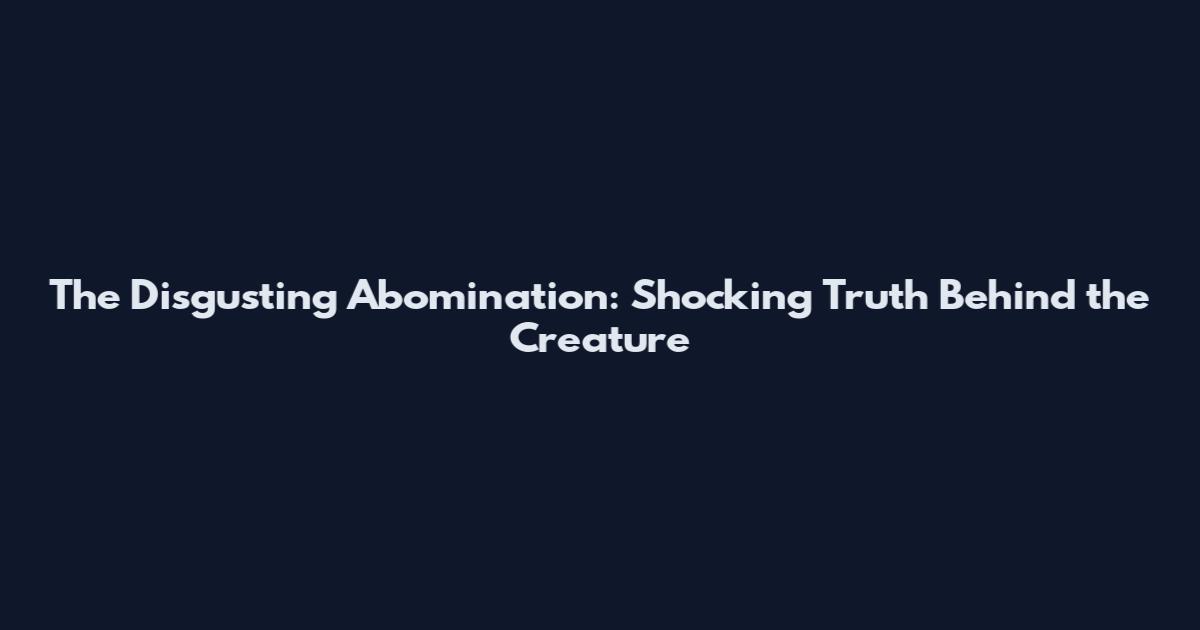 The Disgusting Abomination: Shocking Truth Behind the Creature