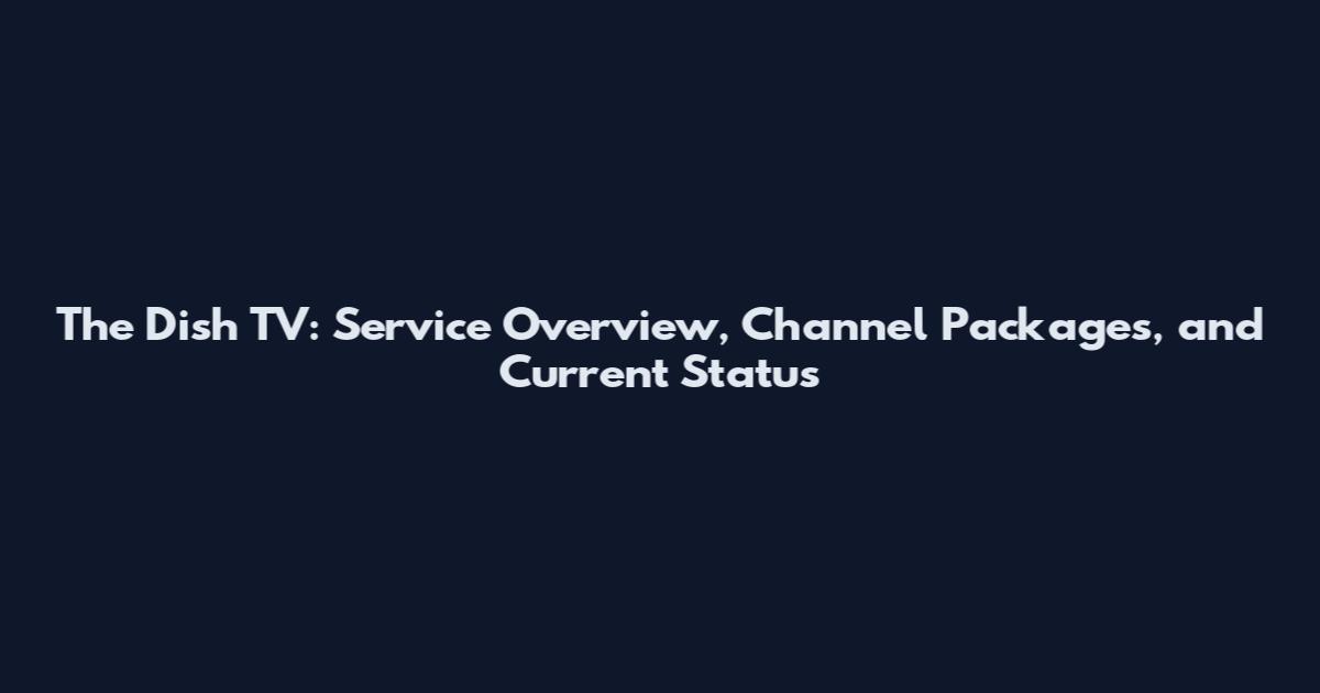 The Dish TV: Service Overview, Channel Packages, and Current Status