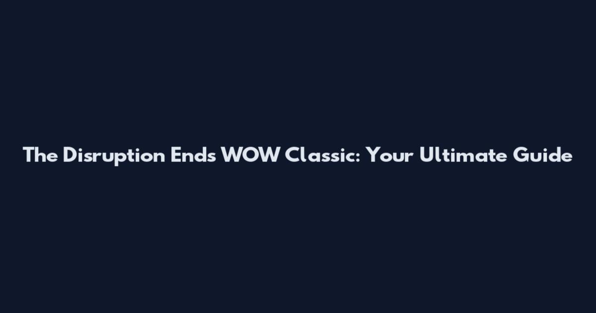 The Disruption Ends WOW Classic: Your Ultimate Guide