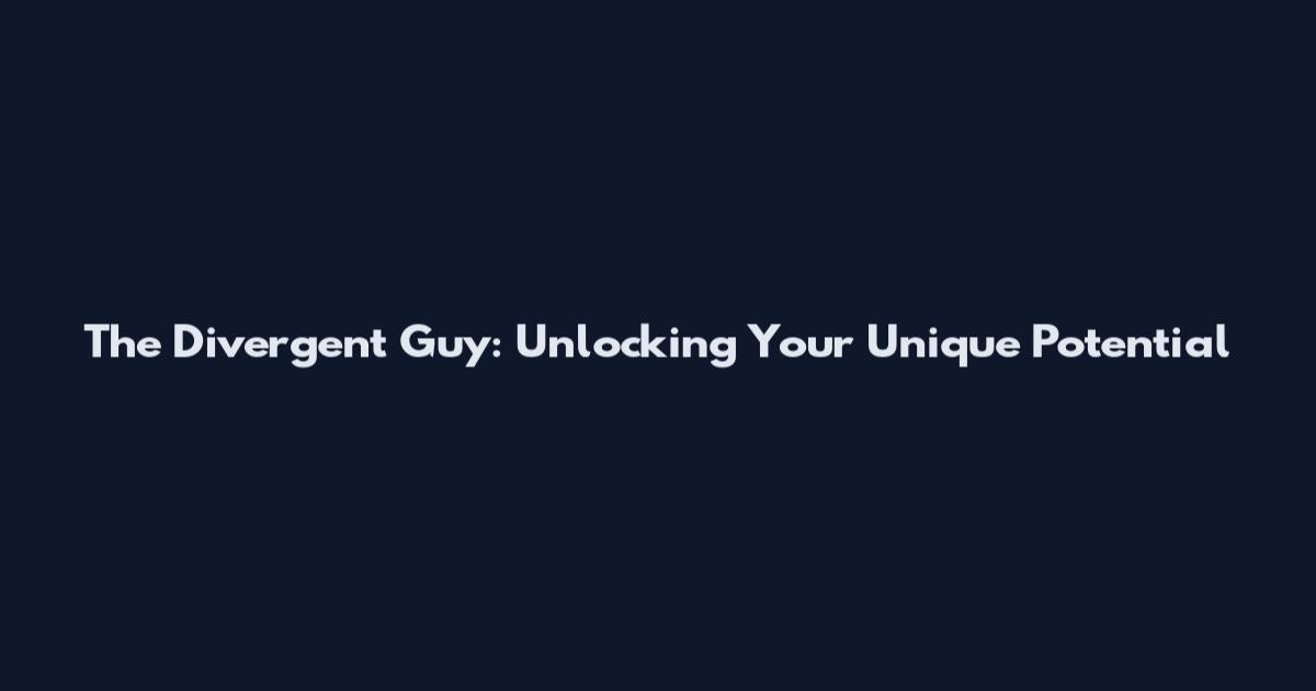 The Divergent Guy: Unlocking Your Unique Potential