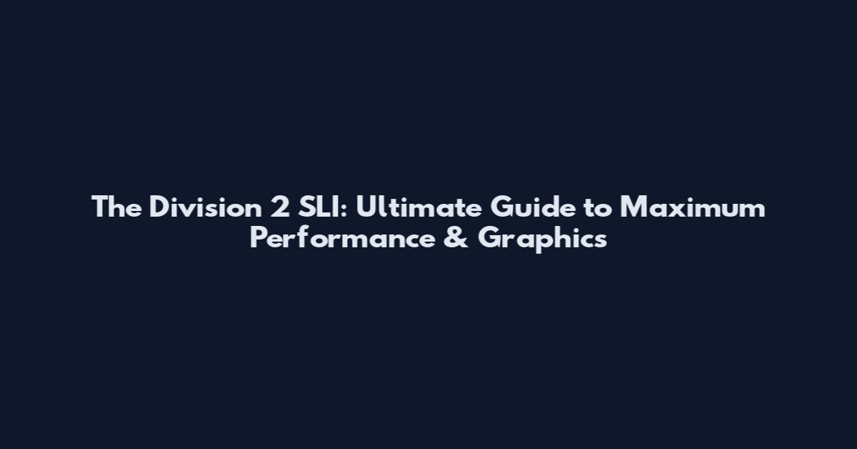 The Division 2 SLI: Ultimate Guide to Maximum Performance & Graphics