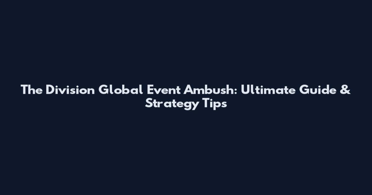 The Division Global Event Ambush: Ultimate Guide & Strategy Tips